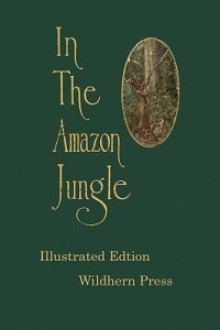 In the Amazon Jungle : Adventures in Remote Parts of the Upper Amazon River, Including a Sojourn Among Cannibal Indians