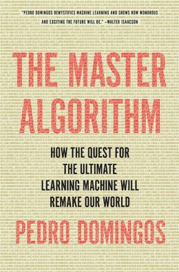 The Master Algorithm: How the Quest for the Ultimate Learning Machine Will Remake Our World