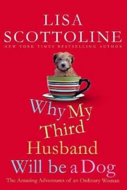 Why My Third Husband Will Be a Dog: The Amazing Adventures of an Ordinary Woman